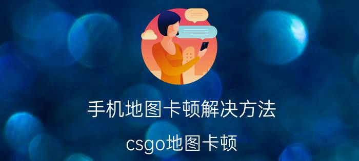 手机地图卡顿解决方法 csgo地图卡顿？